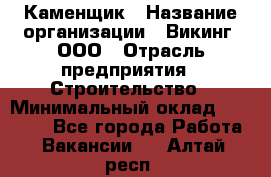 Каменщик › Название организации ­ Викинг, ООО › Отрасль предприятия ­ Строительство › Минимальный оклад ­ 50 000 - Все города Работа » Вакансии   . Алтай респ.